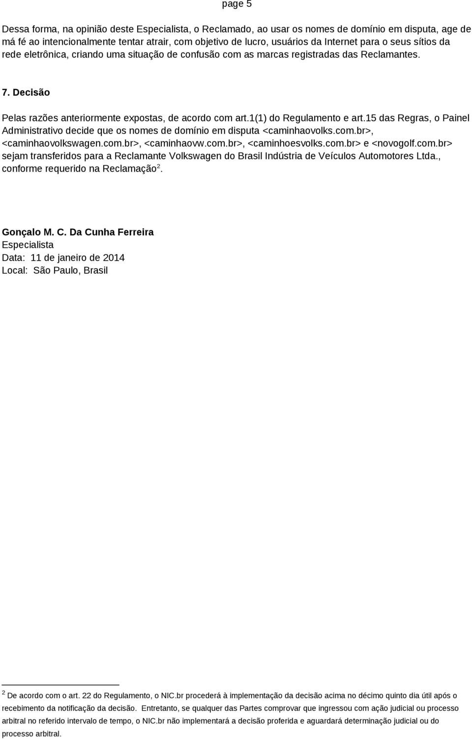 1(1) do Regulamento e art.15 das Regras, o Painel Administrativo decide que os nomes de domínio em disputa <caminhaovolks.com.br>, <caminhaovolkswagen.com.br>, <caminhaovw.com.br>, <caminhoesvolks.