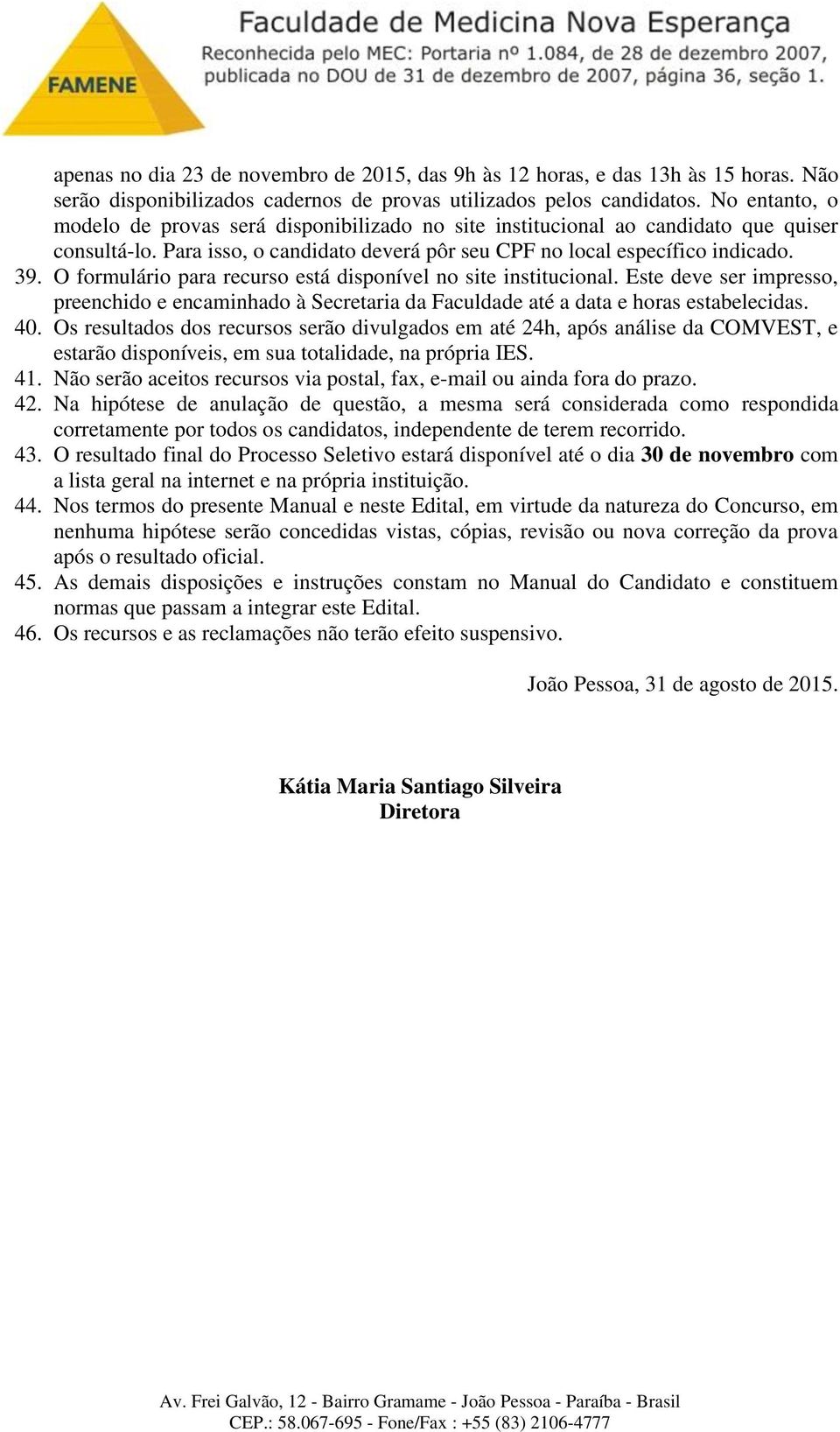 O formulário para recurso está disponível no site institucional. Este deve ser impresso, preenchido e encaminhado à Secretaria da Faculdade até a data e horas estabelecidas. 40.