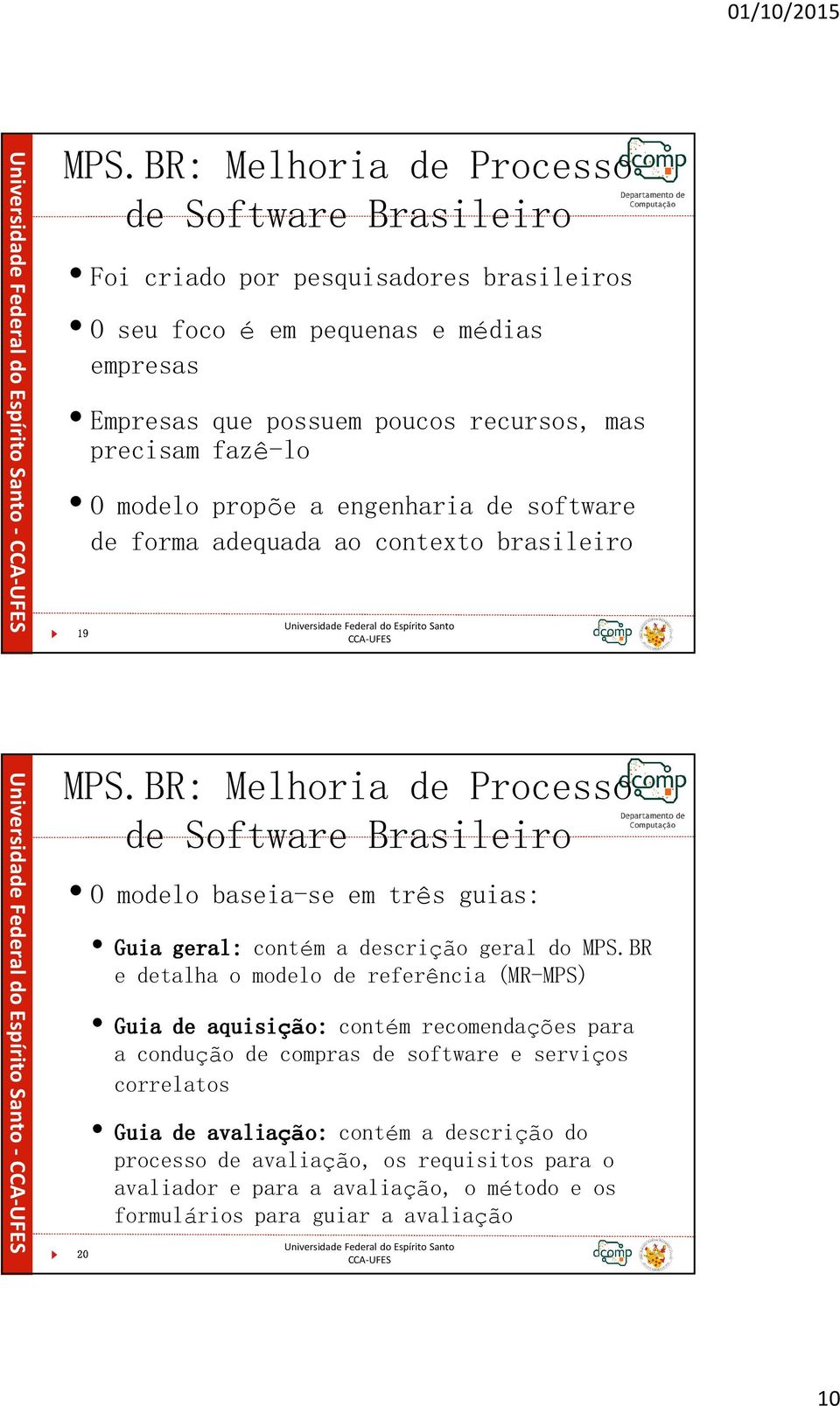 BR: Melhoria de Processo de Software Brasileiro O modelo baseia-se em três guias: Guia geral: contém a descrição geral do MPS.