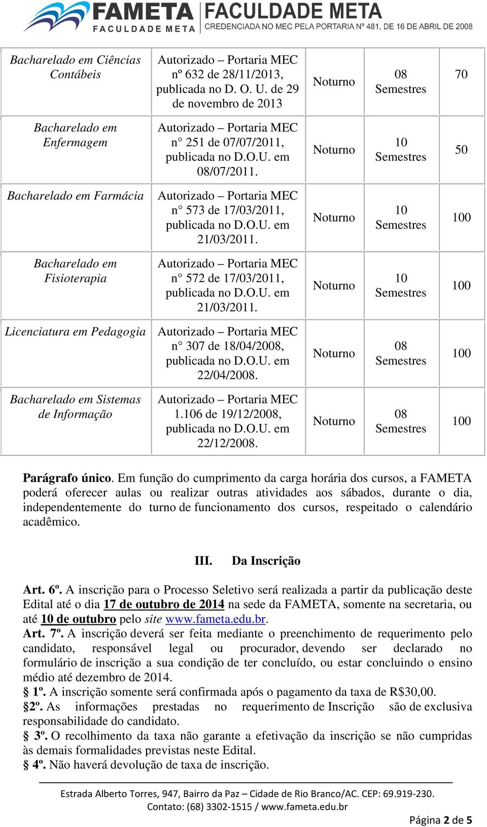 Em função do cumprimento da carga horária dos cursos, a FAMETA poderá oferecer aulas ou realizar outras atividades aos sábados, durante o dia, independentemente do turno de funcionamento dos cursos,