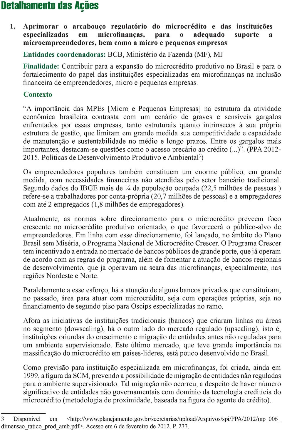 coordenadoras: BCB, Ministério da Fazenda (MF), MJ Finalidade: Contribuir para a expansão do microcrédito produtivo no Brasil e para o fortalecimento do papel das instituições especializadas em