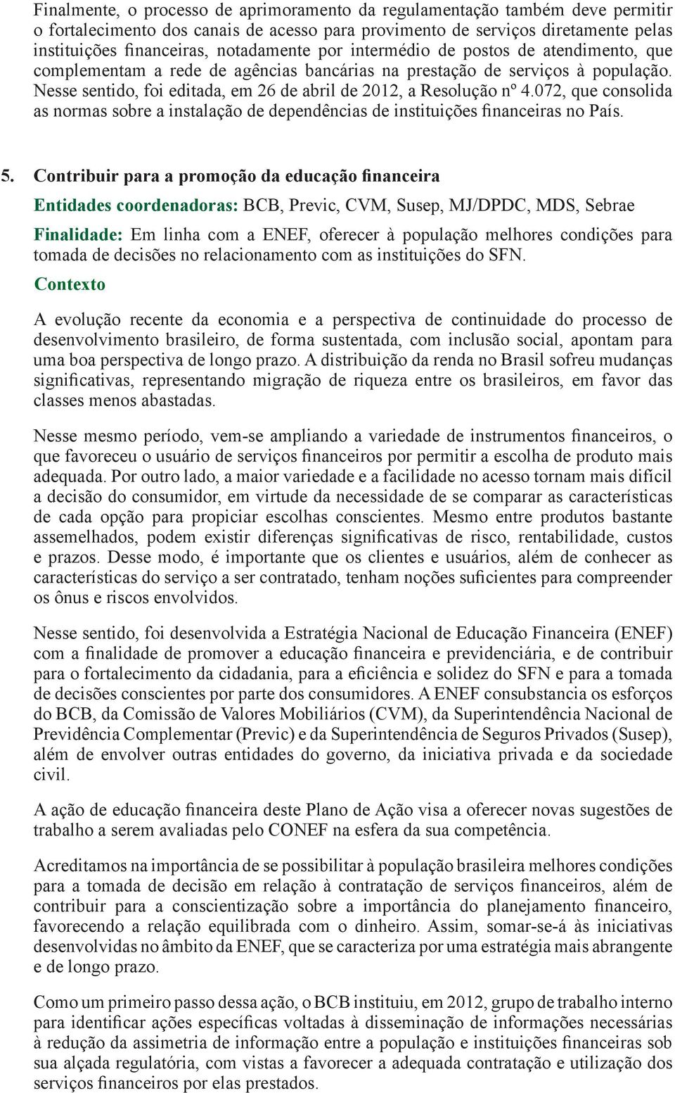 Nesse sentido, foi editada, em 26 de abril de 2012, a Resolução nº 4.072, que consolida as normas sobre a instalação de dependências de instituições financeiras no País. 5.