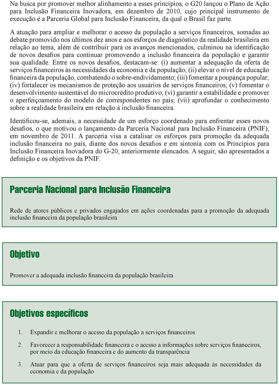 A atuação para ampliar e melhorar o acesso da população a serviços financeiros, somadas ao debate promovido nos últimos dez anos e aos esforços de diagnóstico da realidade brasileira em relação ao