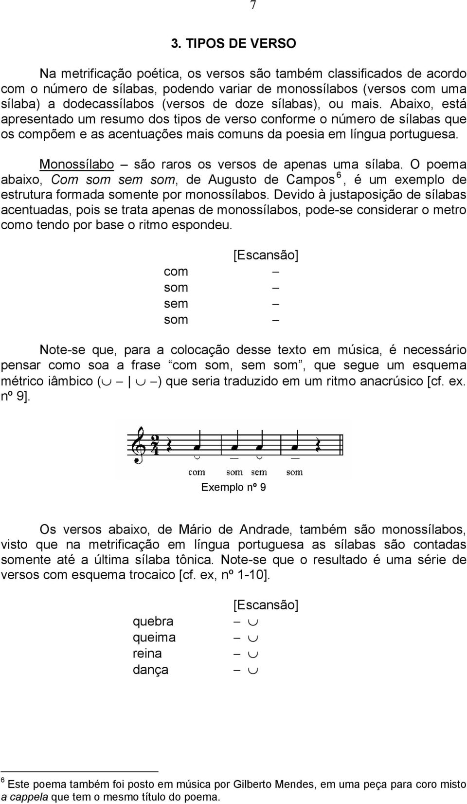 Monossílabo são raros os versos de apenas uma sílaba. O poema abaixo, Com som sem som, de Augusto de Campos 6, é um exemplo de estrutura formada somente por monossílabos.