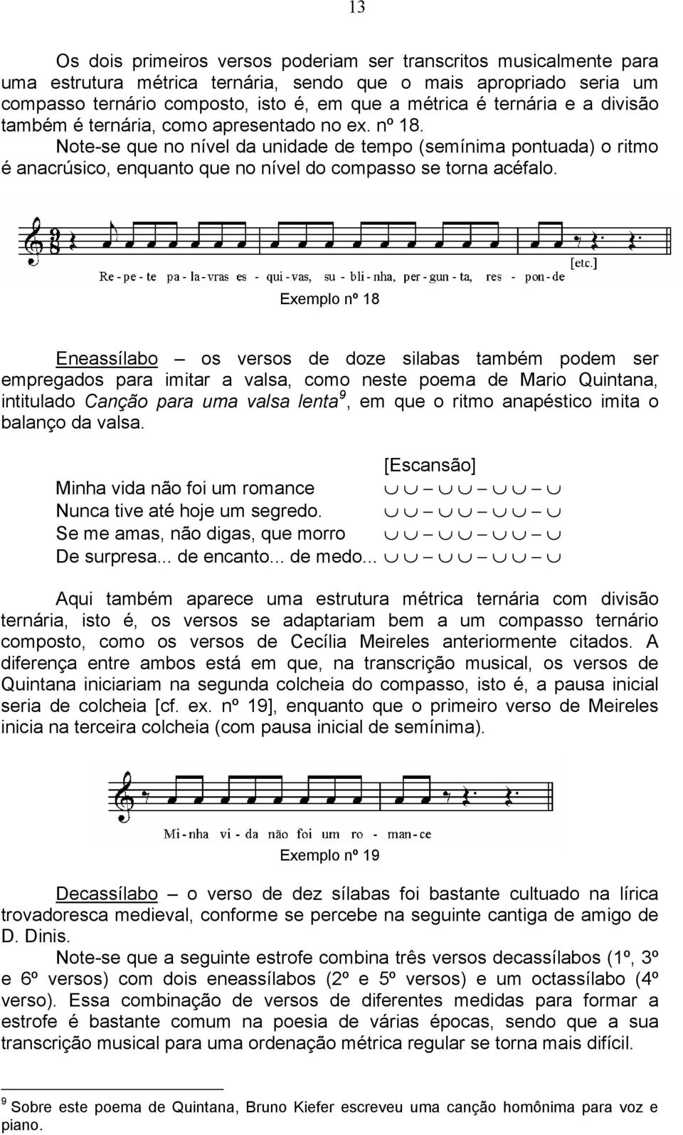 Note-se que no nível da unidade de tempo (semínima pontuada) o ritmo é anacrúsico, enquanto que no nível do compasso se torna acéfalo.