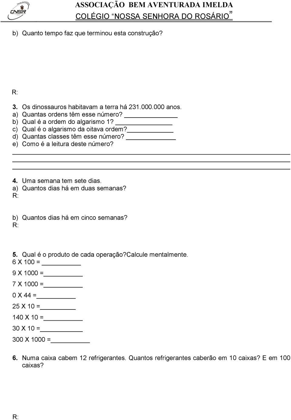 Uma semana tem sete dias. a) Quantos dias há em duas semanas? b) Quantos dias há em cinco semanas? 5. Qual é o produto de cada operação?calcule mentalmente.