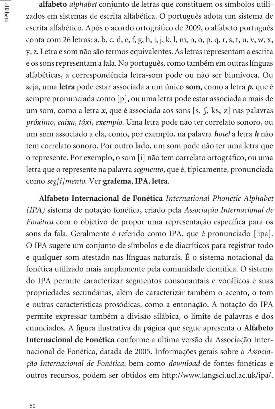 As letras representam a escrita e os sons representam a fala. No português, como também em outras línguas alfabéticas, a correspondência letra-som pode ou não ser biunívoca.