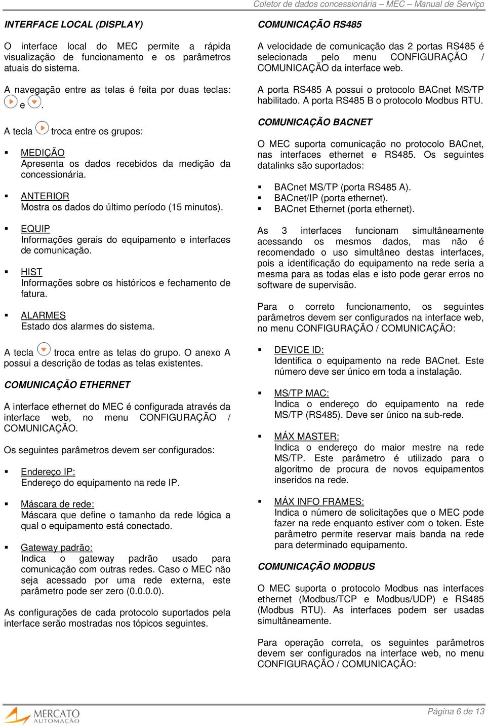 EQUIP Informações gerais do equipamento e interfaces de comunicação. HIST Informações sobre os históricos e fechamento de fatura. ALARMES Estado dos alarmes do sistema.