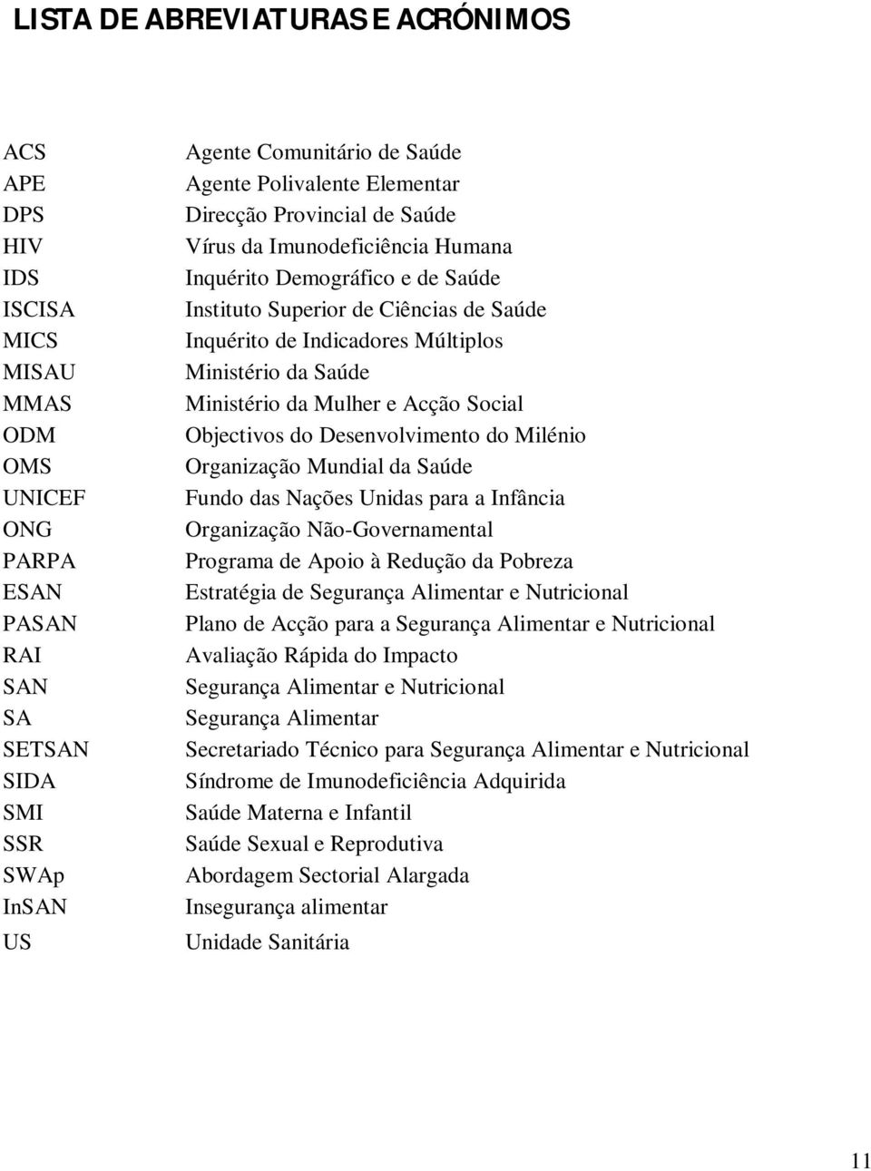 Ministério da Saúde Ministério da Mulher e Acção Social Objectivos do Desenvolvimento do Milénio Organização Mundial da Saúde Fundo das Nações Unidas para a Infância Organização Não-Governamental