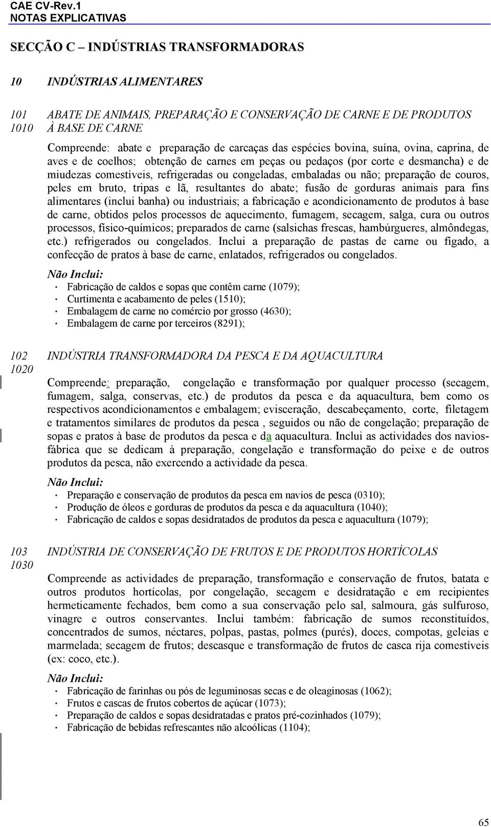 preparação de couros, peles em bruto, tripas e lã, resultantes do abate; fusão de gorduras animais para fins alimentares (inclui banha) ou industriais; a fabricação e acondicionamento de produtos à