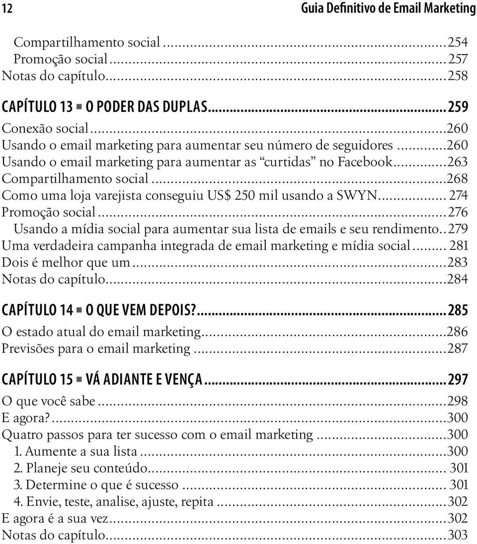 ..268 Como uma loja varejista conseguiu US$ 250 mil usando a SWYN... 274 Promoção social...276 Usando a mídia social para aumentar sua lista de emails e seu rendimento.