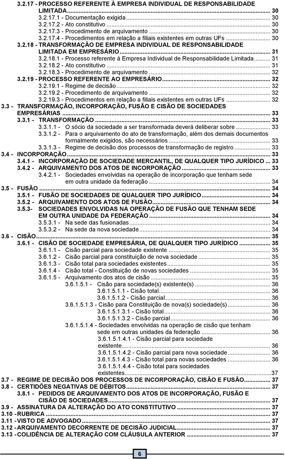 .. 3 3.2.8.3 - Procedimento de arquivamento... 32 3.2.9 - PROCESSO REFERENTE AO EMPRESÁRIO... 32 3.2.9. - Regime de decisão... 32 3.2.9.2 - Procedimento de arquivamento... 32 3.2.9.3 - Procedimentos em relação a filiais existentes em outras UFs.