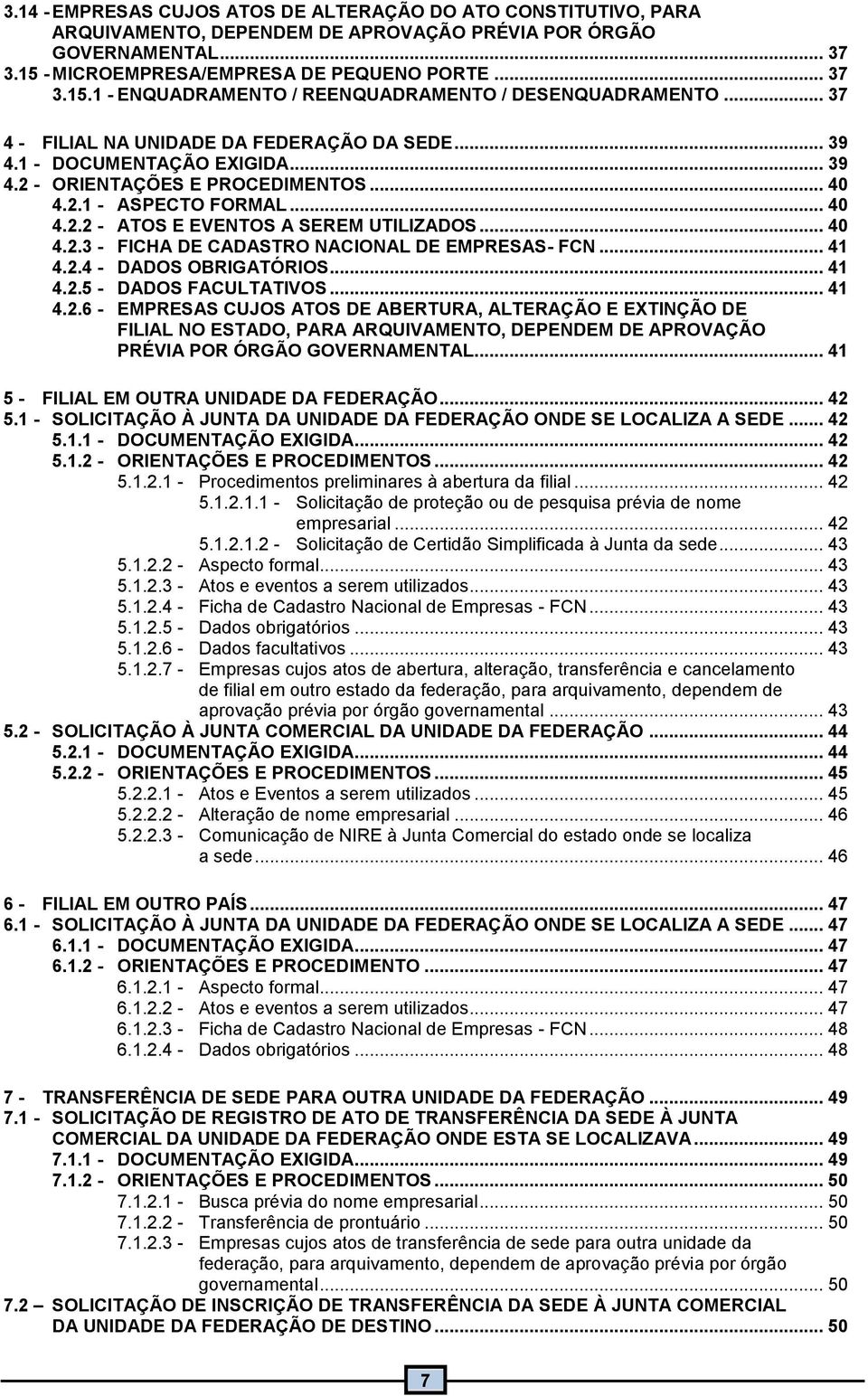 .. 40 4.2.3 - FICHA DE CADASTRO NACIONAL DE EMPRESAS- FCN... 4 4.2.4 - DADOS OBRIGATÓRIOS... 4 4.2.5 - DADOS FACULTATIVOS... 4 4.2.6 - EMPRESAS CUJOS ATOS DE ABERTURA, ALTERAÇÃO E EXTINÇÃO DE FILIAL NO ESTADO, PARA ARQUIVAMENTO, DEPENDEM DE APROVAÇÃO PRÉVIA POR ÓRGÃO GOVERNAMENTAL.