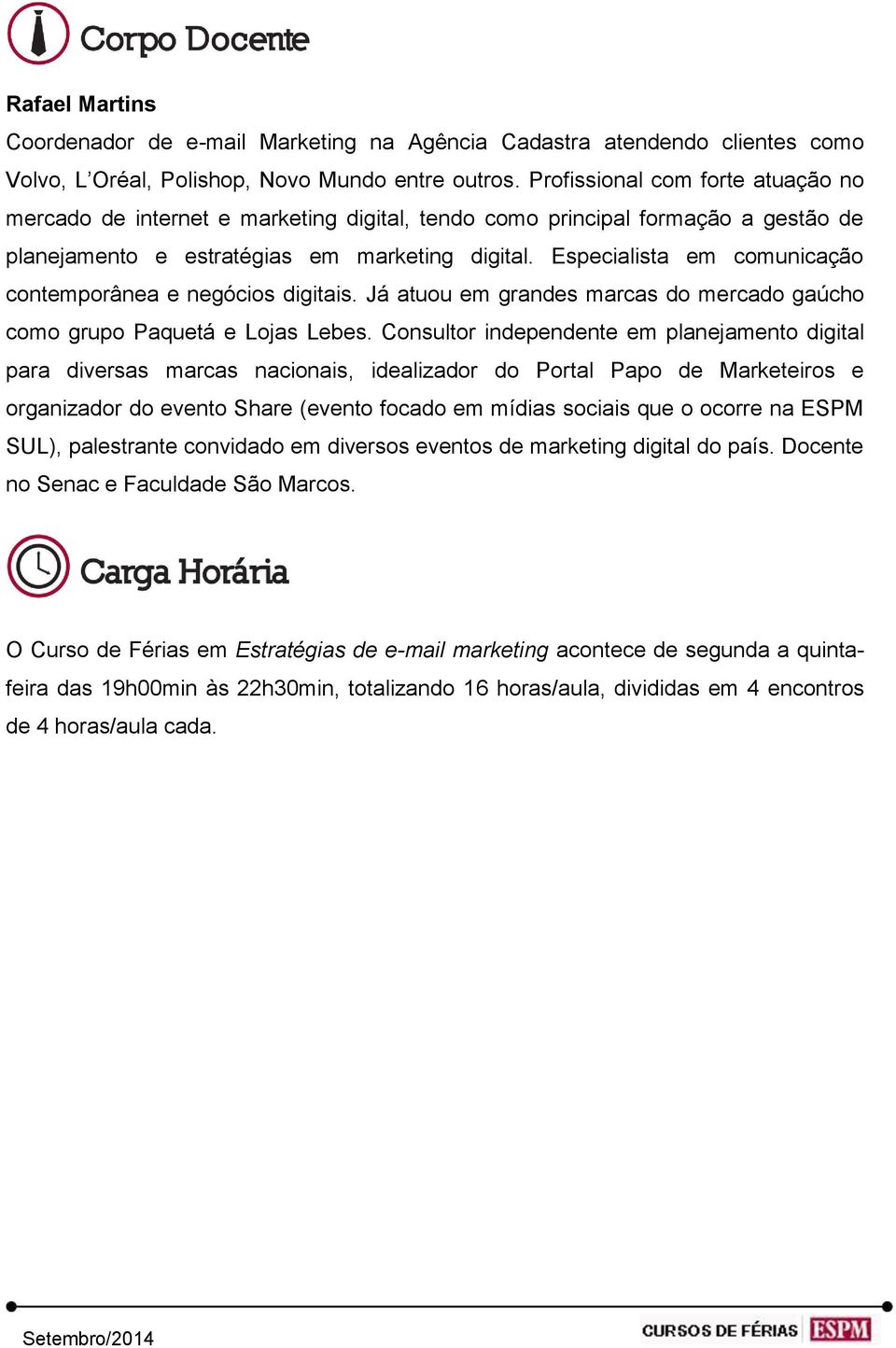 Especialista em comunicação contemporânea e negócios digitais. Já atuou em grandes marcas do mercado gaúcho como grupo Paquetá e Lojas Lebes.