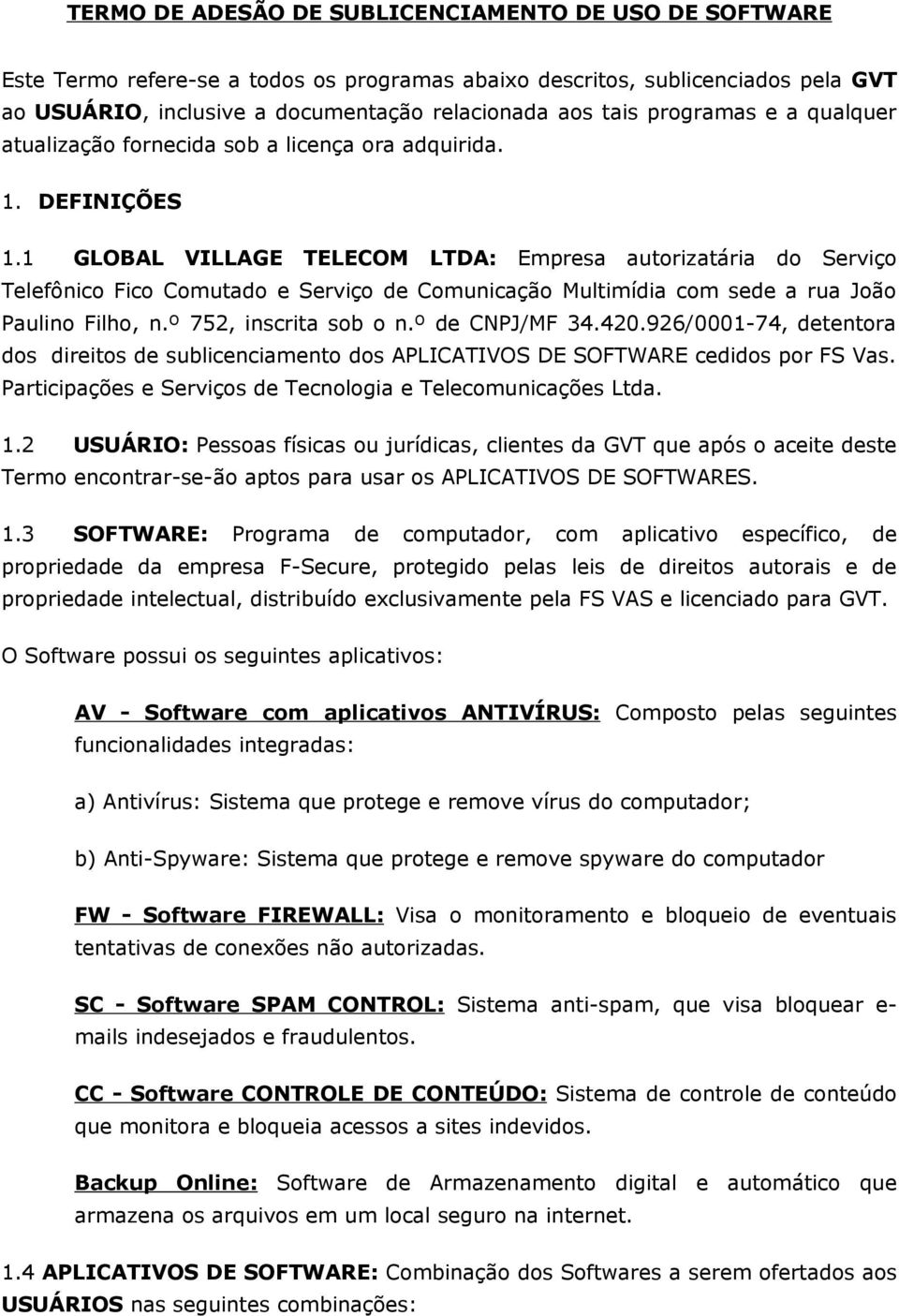 1 GLOBAL VILLAGE TELECOM LTDA: Empresa autorizatária do Serviço Telefônico Fico Comutado e Serviço de Comunicação Multimídia com sede a rua João Paulino Filho, n.º 752, inscrita sob o n.