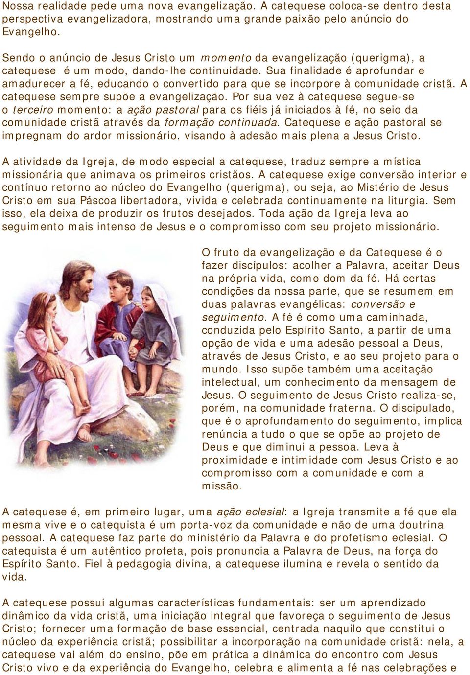 Sua finalidade é aprofundar e amadurecer a fé, educando o convertido para que se incorpore à comunidade cristã. A catequese sempre supõe a evangelização.