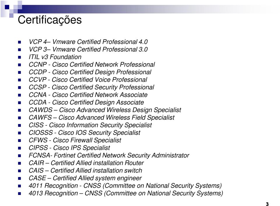 - Cisco Certified Network Associate CCDA - Cisco Certified Design Associate CAWDS Cisco Advanced Wireless Design Specialist CAWFS Cisco Advanced Wireless Field Specialist CISS - Cisco Information