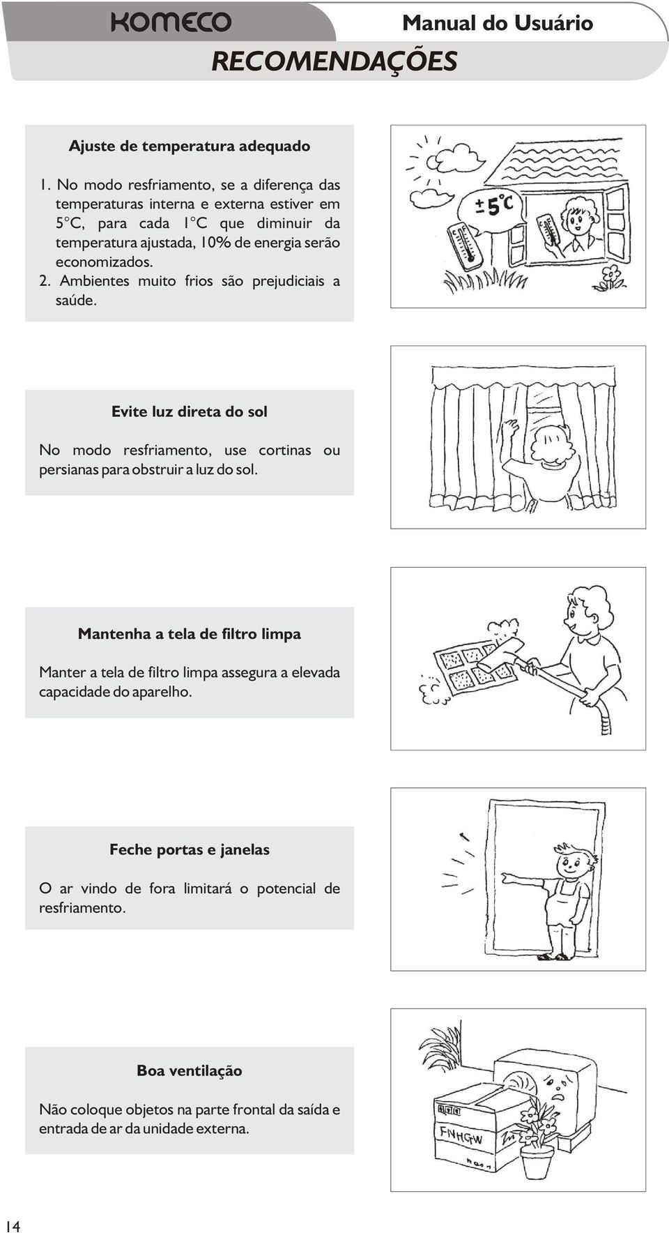 economizados. 2. Ambientes muito frios são prejudiciais a saúde. Evite luz direta do sol No modo resfriamento, use cortinas ou persianas para obstruir a luz do sol.