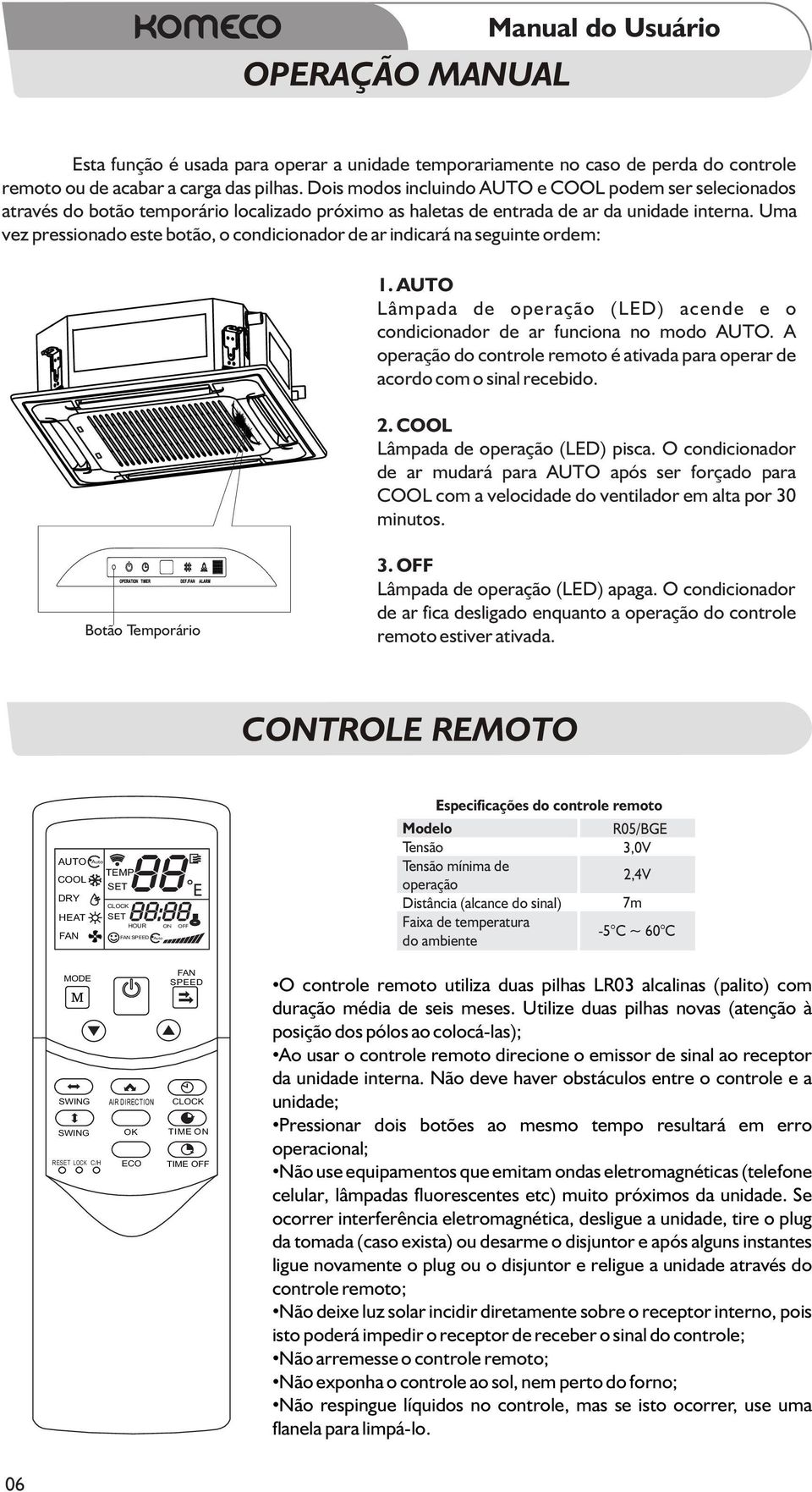 Uma vez pressionado este botão, o condicionador de ar indicará na seguinte ordem: 1. AUTO Lâmpada de operação (LED) acende e o condicionador de ar funciona no modo AUTO.