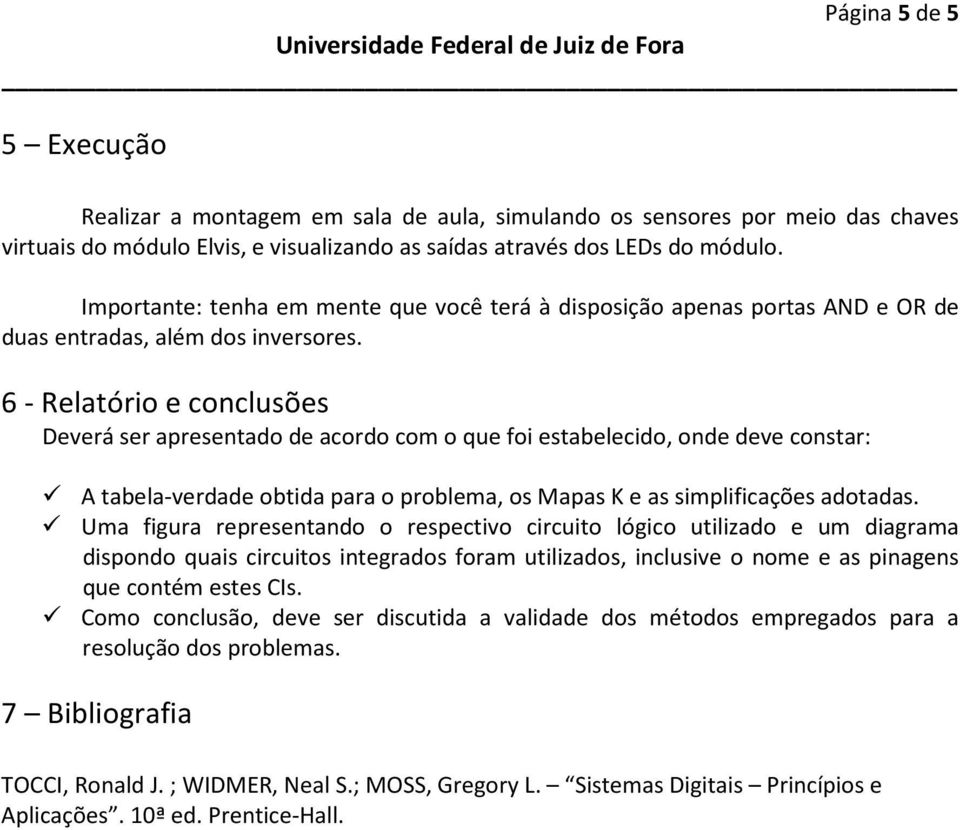 6 - Relatório e conclusões Deverá ser apresentado de acordo com o que foi estabelecido, onde deve constar: A tabela-verdade obtida para o problema, os Mapas K e as simplificações adotadas.