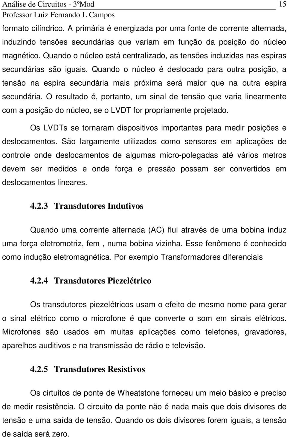 Quando o núcleo é deslocado para outra posição, a tensão na espira secundária mais próxima será maior que na outra espira secundária.