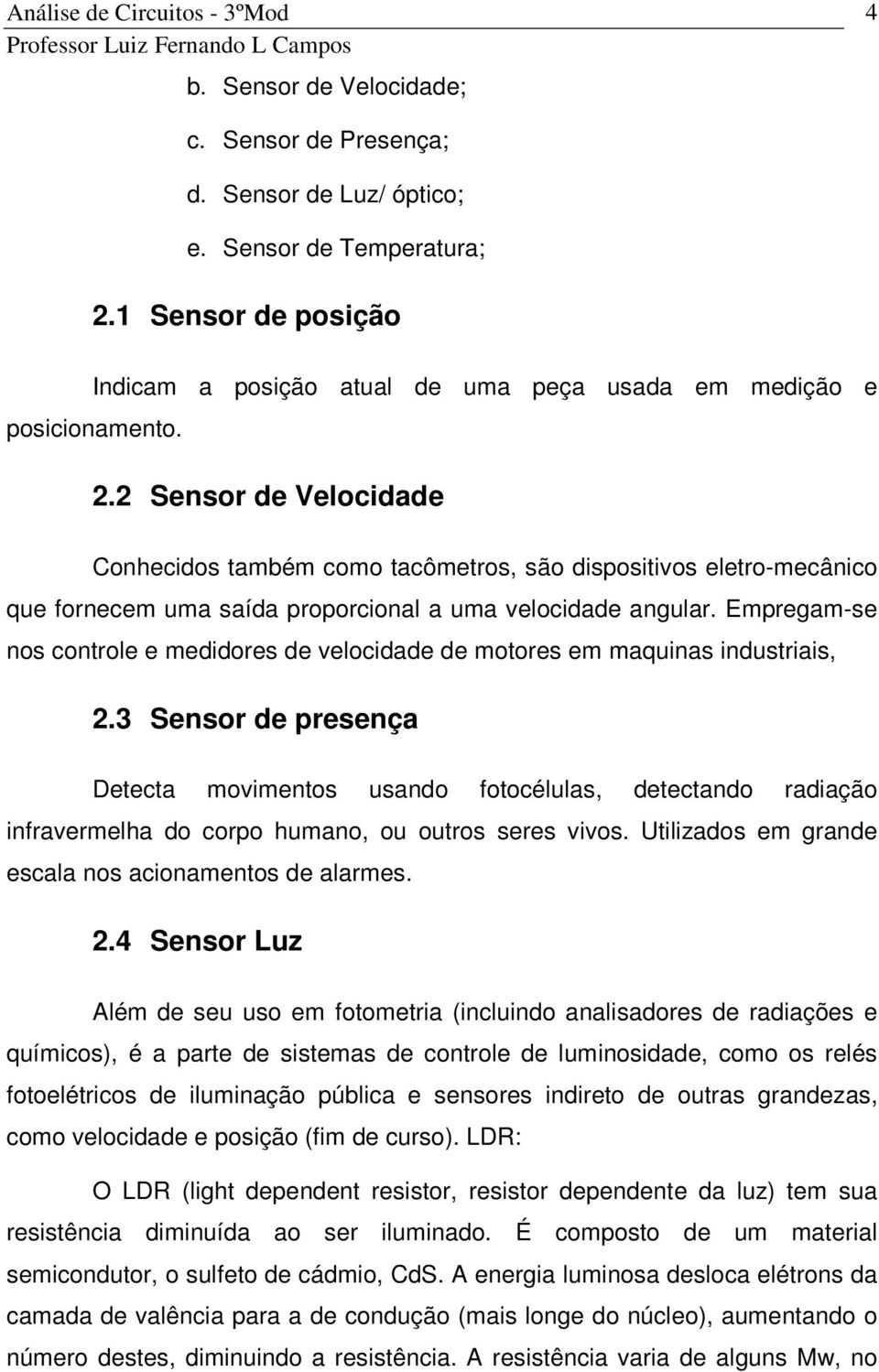 2 Sensor de Velocidade Conhecidos também como tacômetros, são dispositivos eletro-mecânico que fornecem uma saída proporcional a uma velocidade angular.