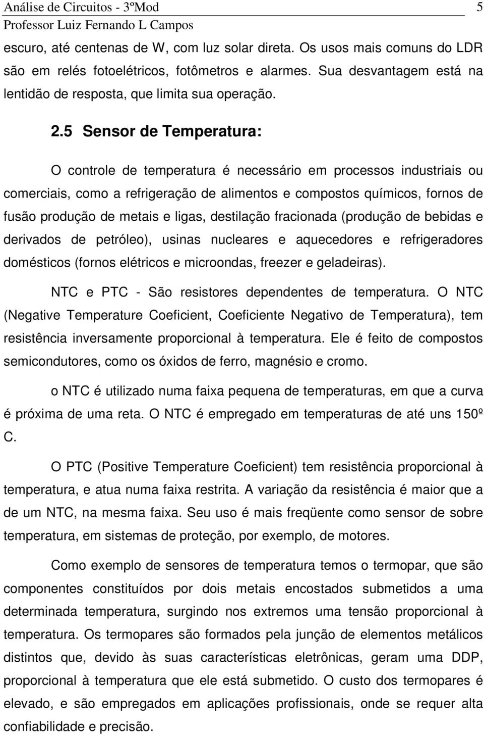 ligas, destilação fracionada (produção de bebidas e derivados de petróleo), usinas nucleares e aquecedores e refrigeradores domésticos (fornos elétricos e microondas, freezer e geladeiras).