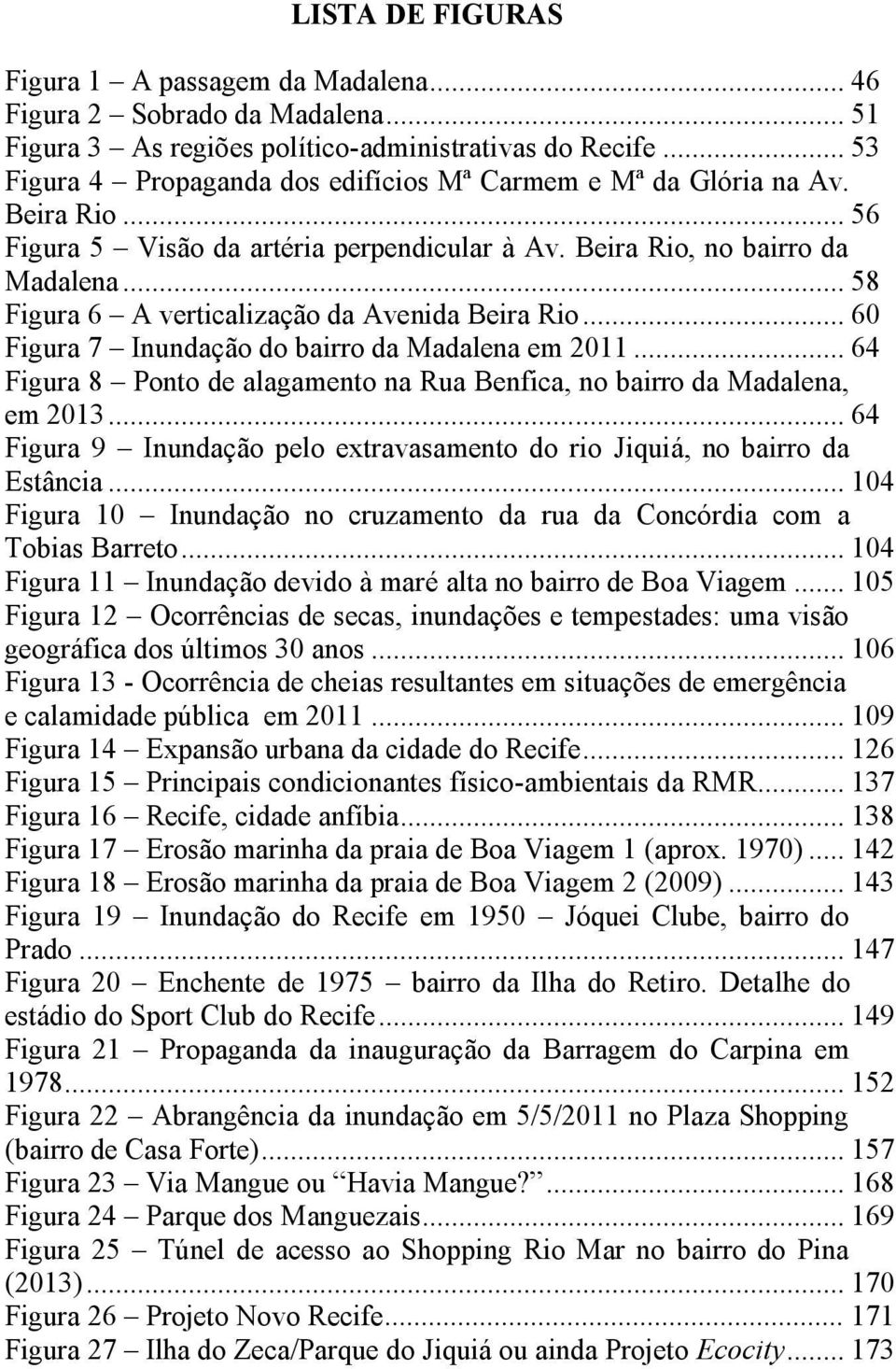 .. 58 Figura 6 A verticalização da Avenida Beira Rio... 60 Figura 7 Inundação do bairro da Madalena em 2011... 64 Figura 8 Ponto de alagamento na Rua Benfica, no bairro da Madalena, em 2013.