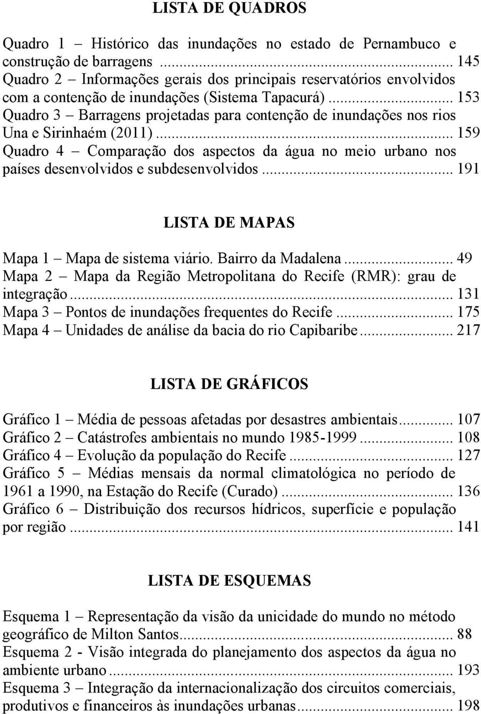 .. 153 Quadro 3 Barragens projetadas para contenção de inundações nos rios Una e Sirinhaém (2011).