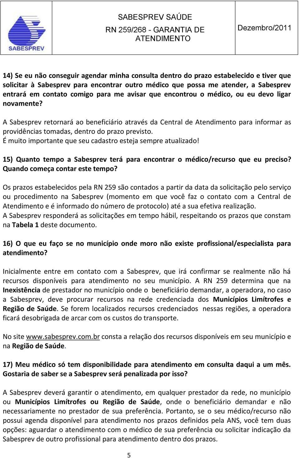 A Sabesprev retornará ao beneficiário através da Central de Atendimento para informar as providências tomadas, dentro do prazo previsto. É muito importante que seu cadastro esteja sempre atualizado!