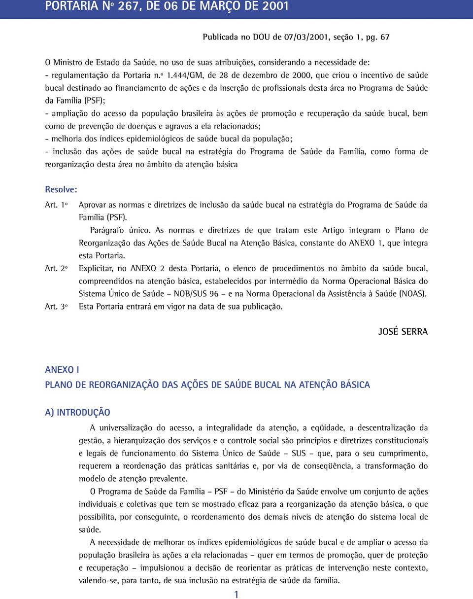 444/GM, de 28 de dezembro de 2000, que criou o incentivo de saúde bucal destinado ao financiamento de ações e da inserção de profissionais desta área no Programa de Saúde da Família (PSF); -