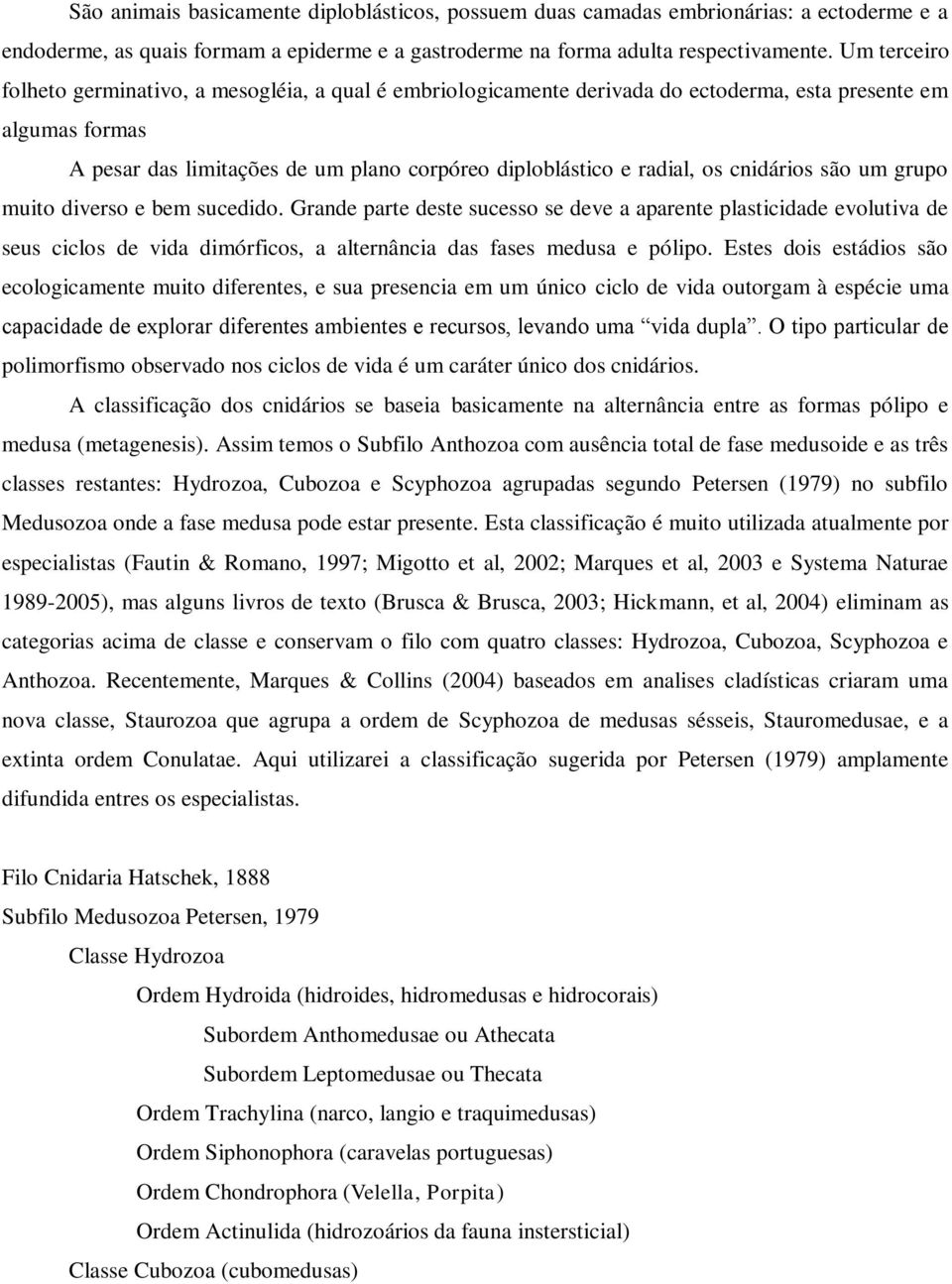 cnidários são um grupo muito diverso e bem sucedido. Grande parte deste sucesso se deve a aparente plasticidade evolutiva de seus ciclos de vida dimórficos, a alternância das fases medusa e pólipo.