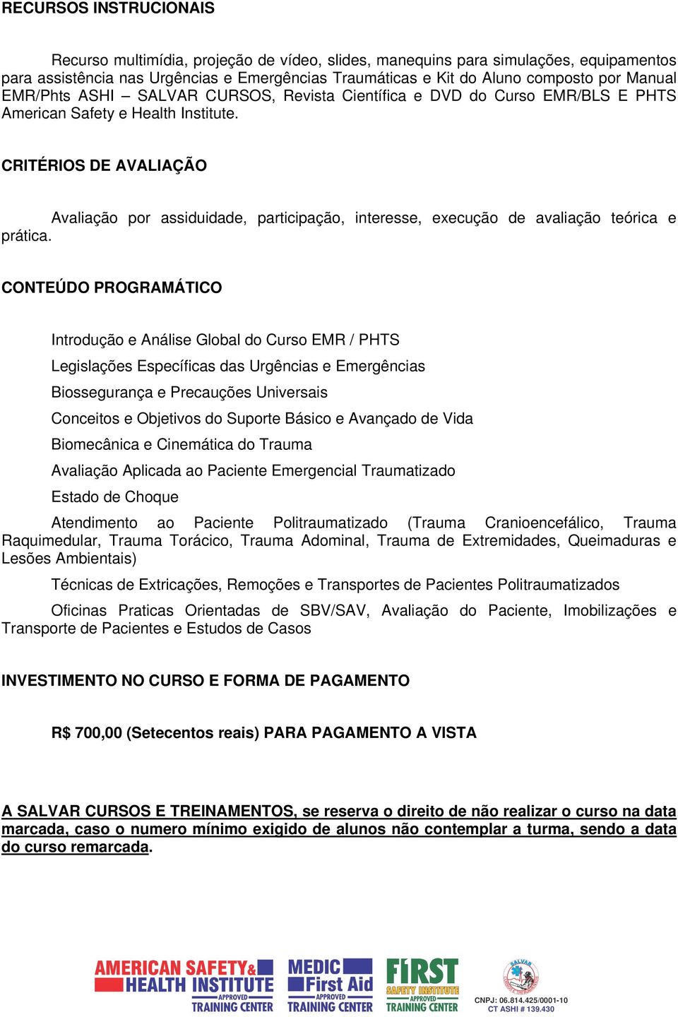 CRITÉRIOS DE AVALIAÇÃO Avaliação por assiduidade, participação, interesse, execução de avaliação teórica e prática.