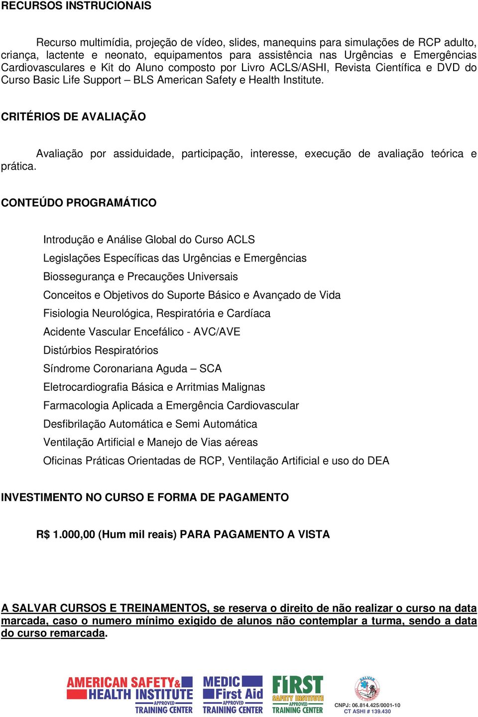 CRITÉRIOS DE AVALIAÇÃO Avaliação por assiduidade, participação, interesse, execução de avaliação teórica e prática.