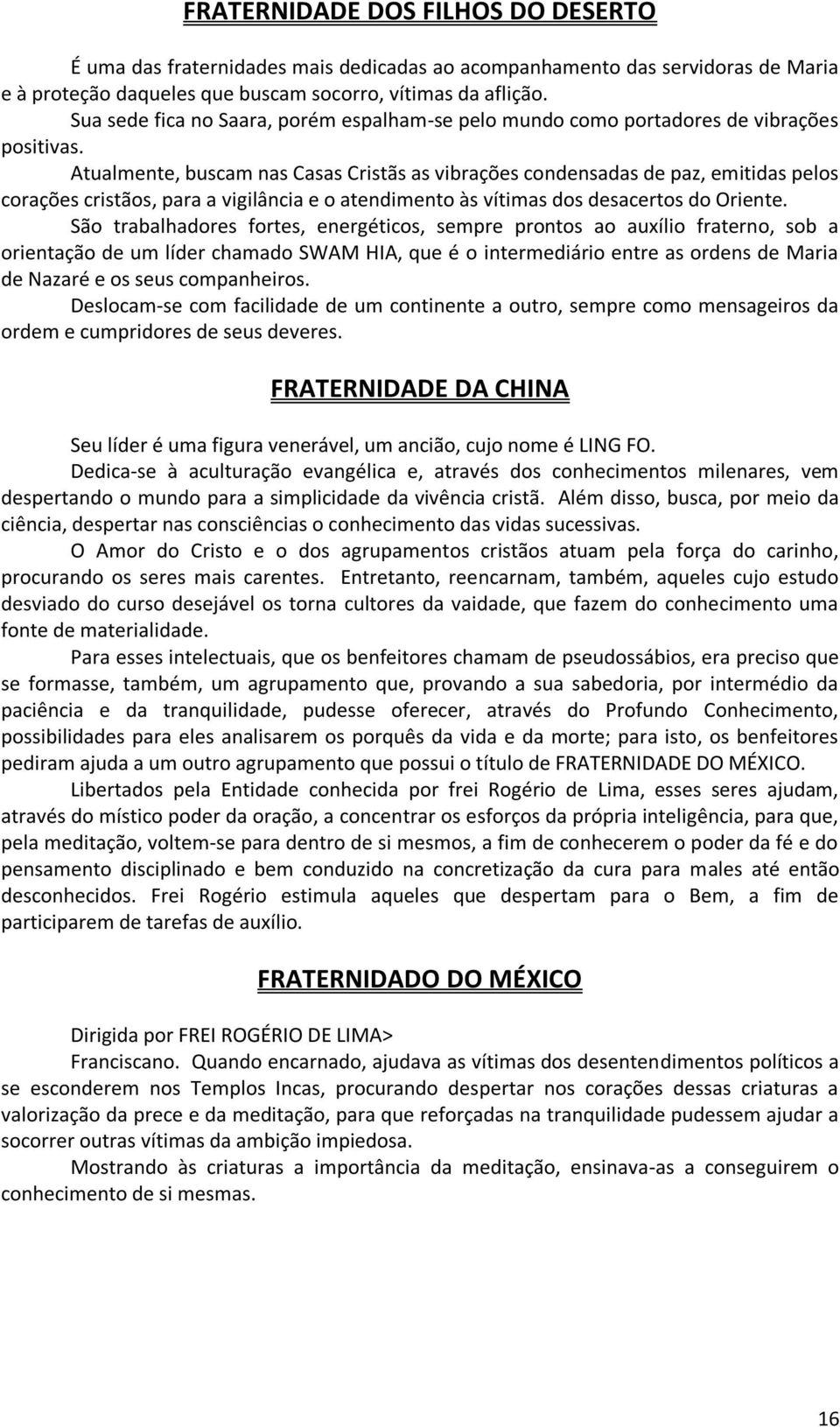 Atualmente, buscam nas Casas Cristãs as vibrações condensadas de paz, emitidas pelos corações cristãos, para a vigilância e o atendimento às vítimas dos desacertos do Oriente.