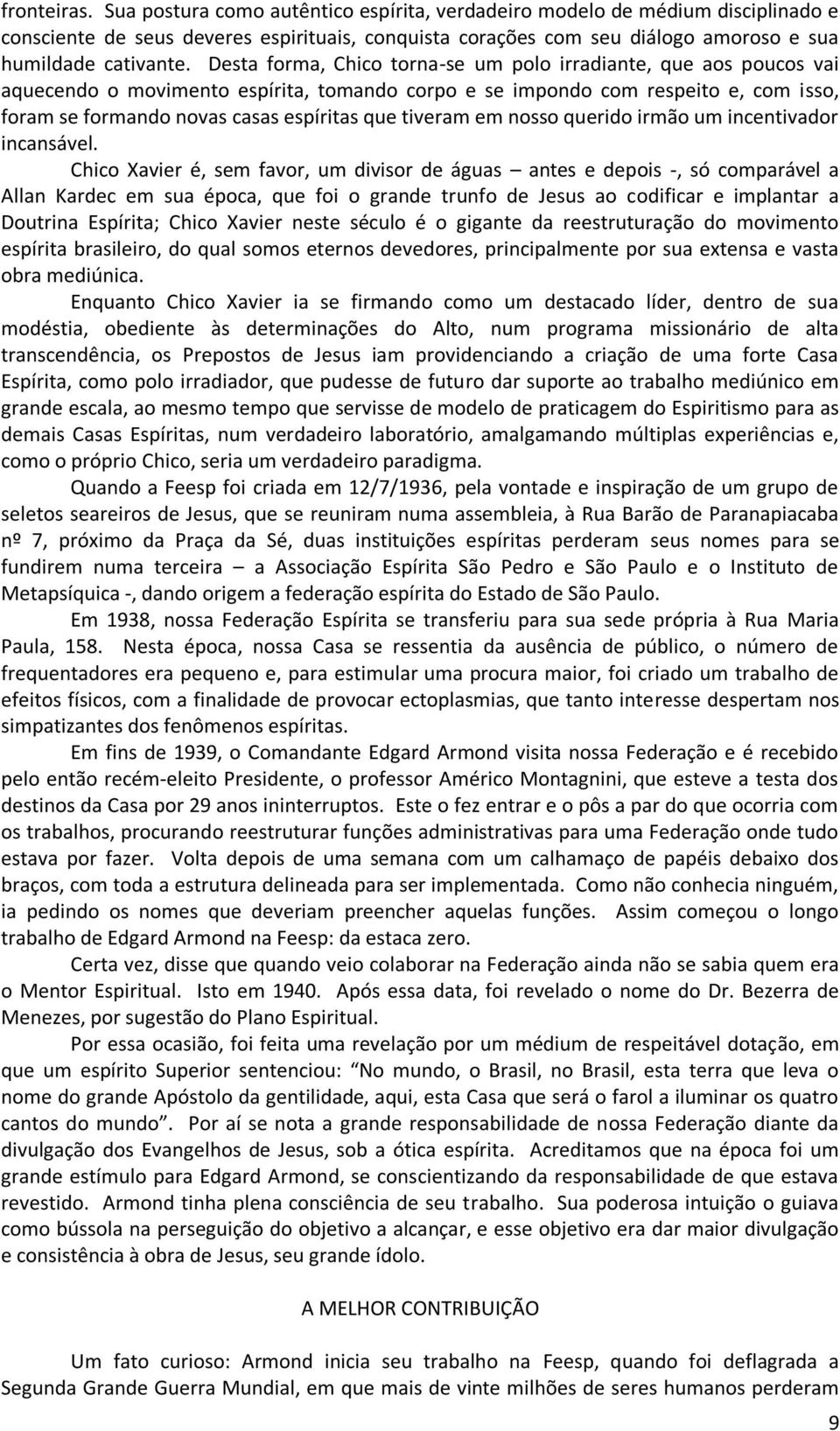 Desta forma, Chico torna-se um polo irradiante, que aos poucos vai aquecendo o movimento espírita, tomando corpo e se impondo com respeito e, com isso, foram se formando novas casas espíritas que