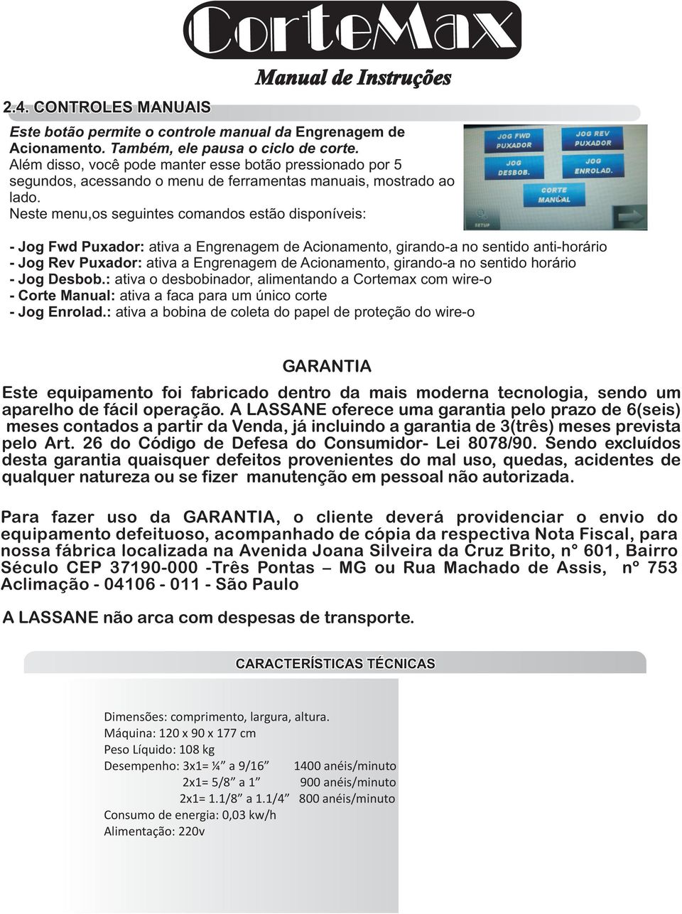 Neste menu,os seguintes comandos estão disponíveis: - Jog Fwd Puxador: ativa a Engrenagem de Acionamento, girando-a no sentido anti-horário - Jog Rev Puxador: ativa a Engrenagem de Acionamento,