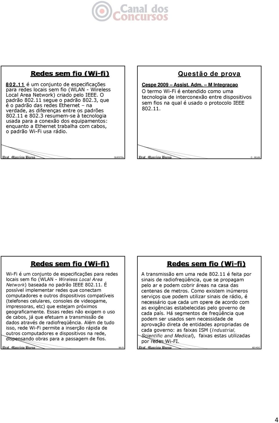 3 resumem-se à tecnologia usada para a conexão dos equipamentos: enquanto a Ethernet trabalha com cabos, o padrão Wi-Fi usa rádio. Cespe 2009 Assist. Adm.