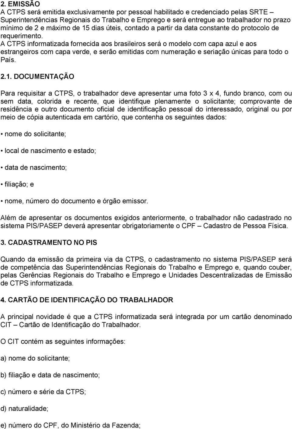 A CTPS informatizada fornecida aos brasileiros será o modelo com capa azul e aos estrangeiros com capa verde, e serão emitidas com numeração e seriação únicas para todo o País. 2.1.