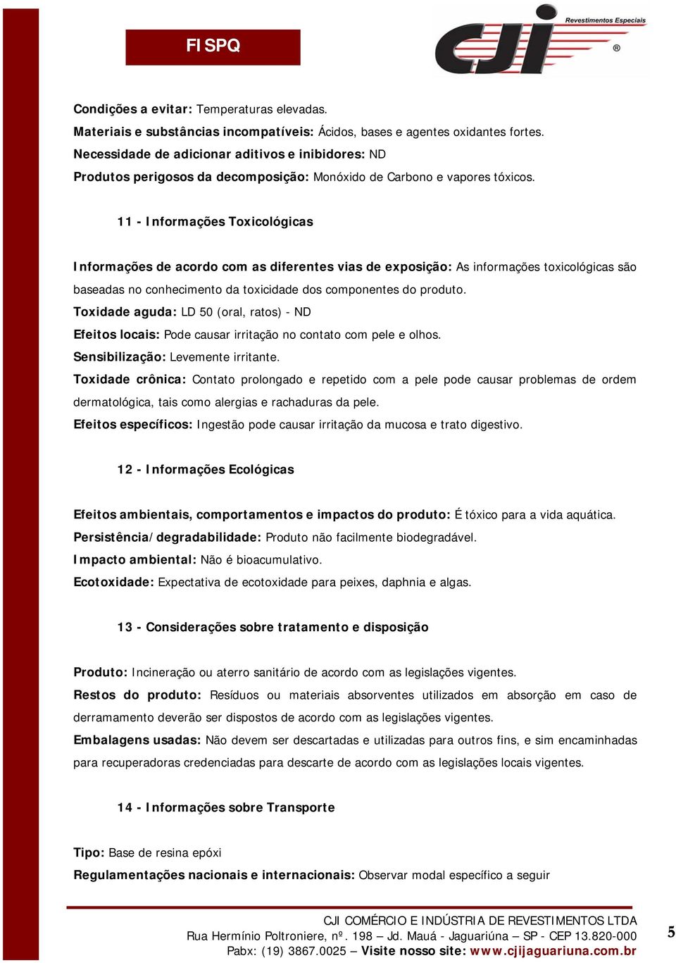 11 - Informações Toxicológicas Informações de acordo com as diferentes vias de exposição: As informações toxicológicas são baseadas no conhecimento da toxicidade dos componentes do produto.