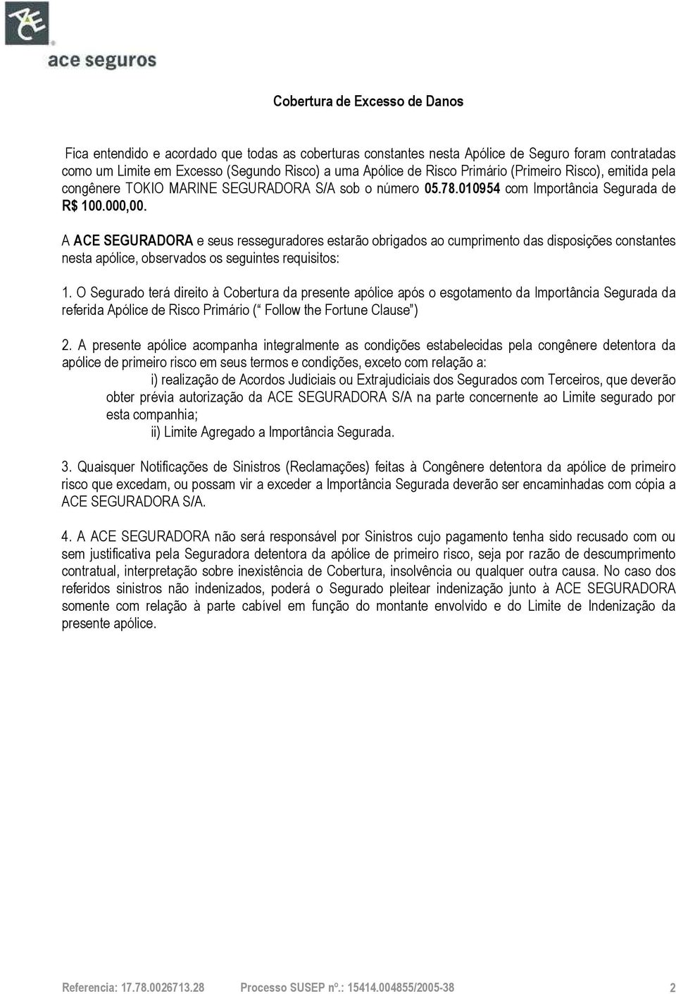 A ACE SEGURADORA e seus resseguradores estarão obrigados ao cumprimento das disposições constantes nesta apólice, observados os seguintes requisitos: 1.