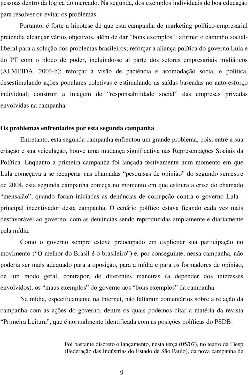 problemas brasileiros; reforçar a aliança política do governo Lula e do PT com o bloco de poder, incluindo-se aí parte dos setores empresariais midiáticos (ALMEIDA, 2003-b); reforçar a visão de