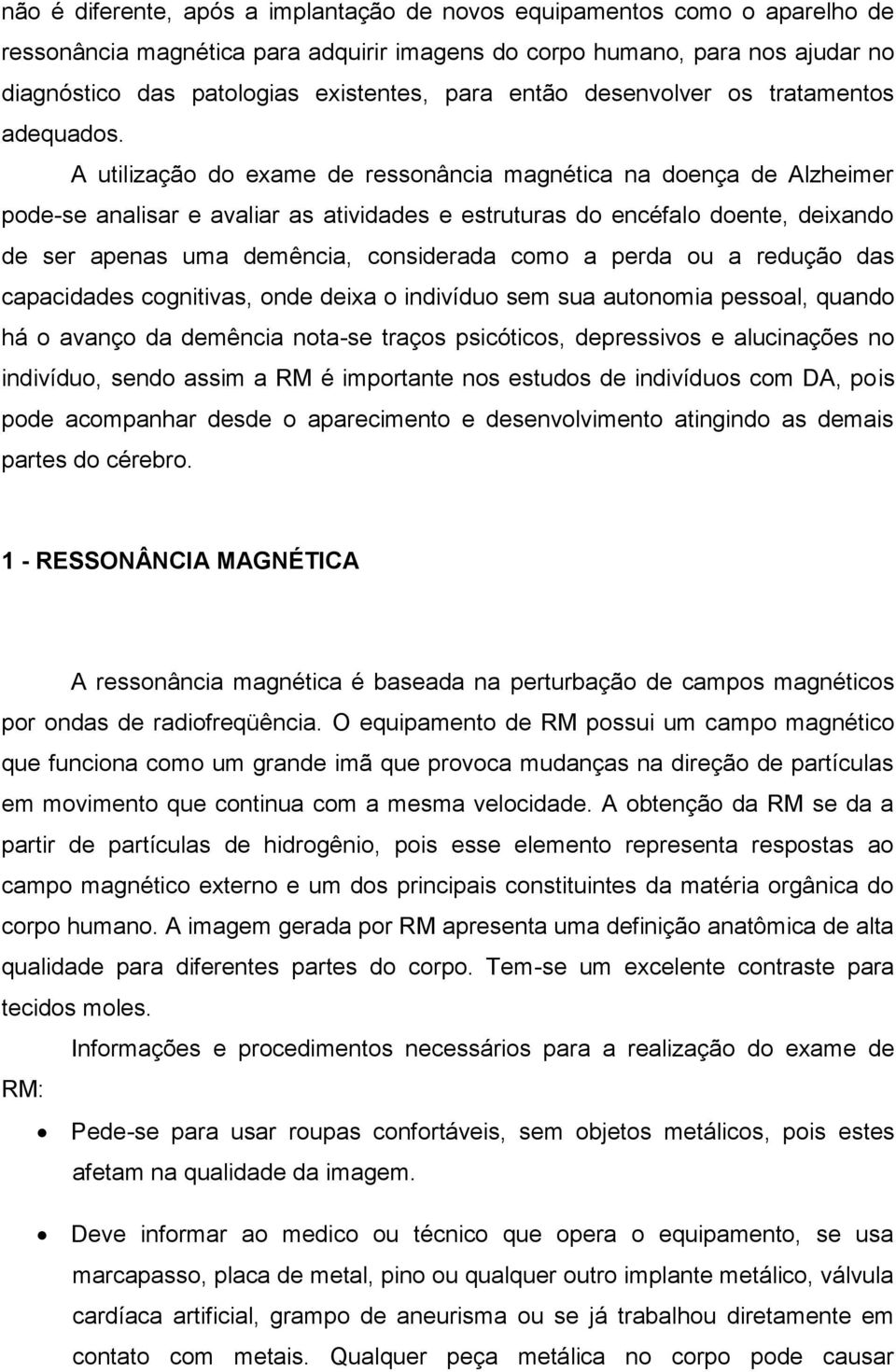 A utilização do exame de ressonância magnética na doença de Alzheimer pode-se analisar e avaliar as atividades e estruturas do encéfalo doente, deixando de ser apenas uma demência, considerada como a