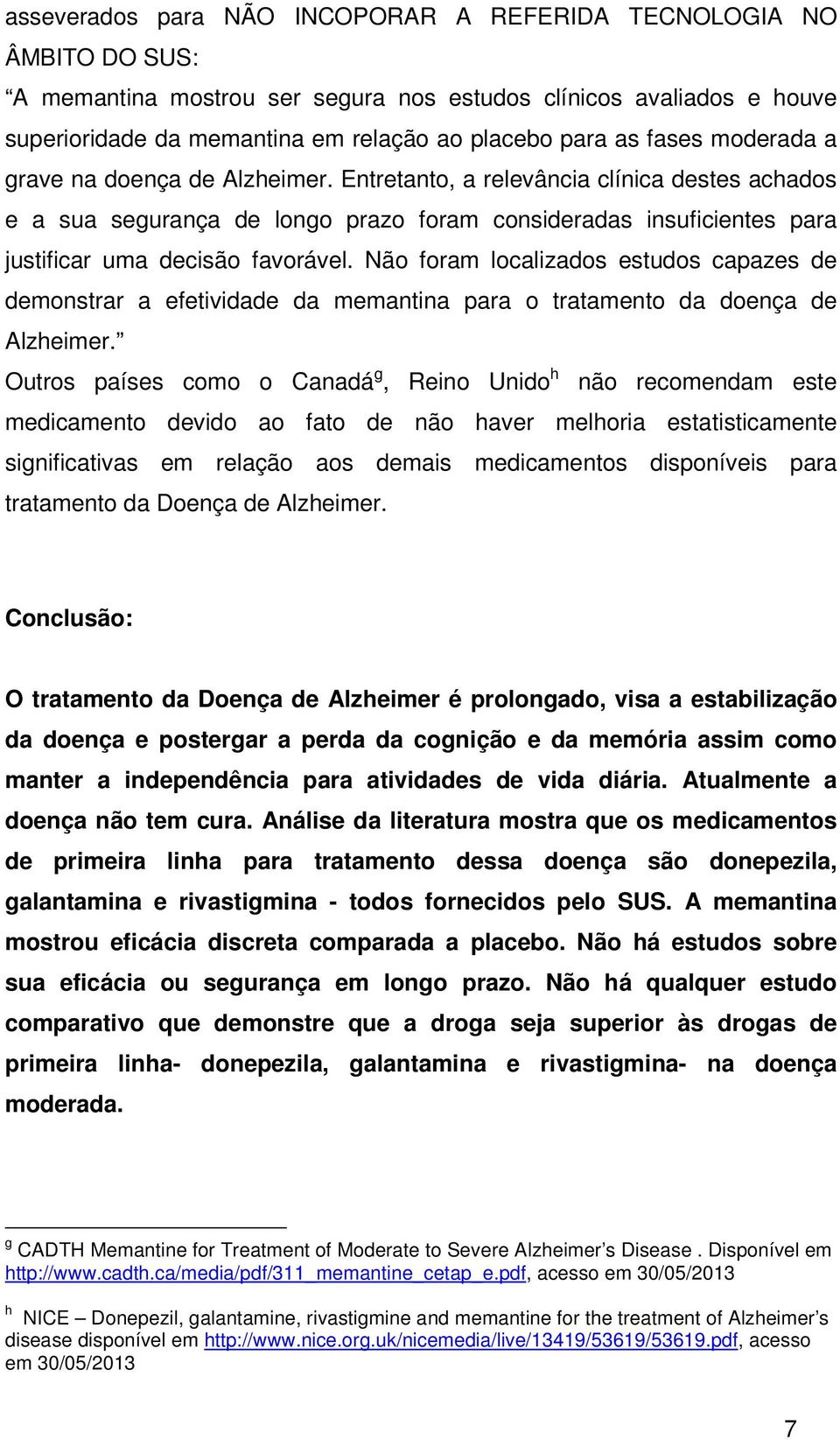 Não foram localizados estudos capazes de demonstrar a efetividade da memantina para o tratamento da doença de Alzheimer.