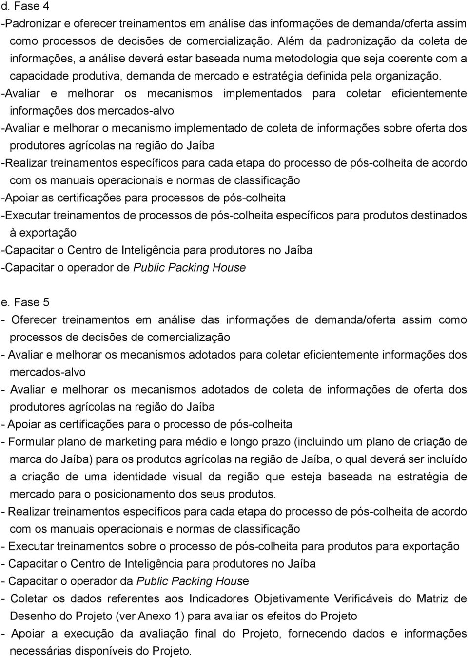 -Avaliar e melhorar os mecanismos implementados para coletar eficientemente informações dos mercados-alvo -Avaliar e melhorar o mecanismo implementado de coleta de informações sobre oferta dos