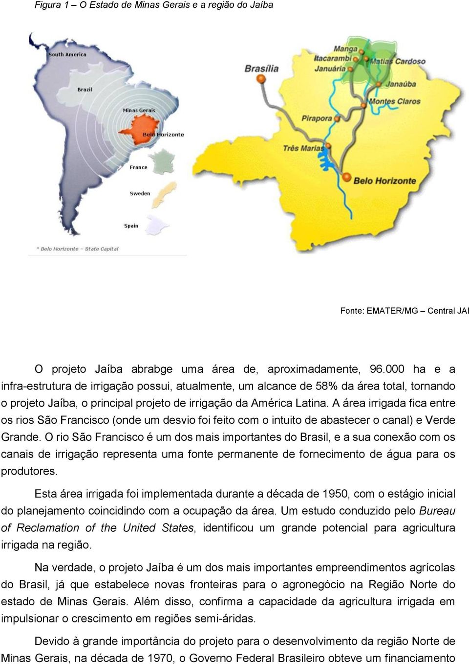 A área irrigada fica entre os rios São Francisco (onde um desvio foi feito com o intuito de abastecer o canal) e Verde Grande.