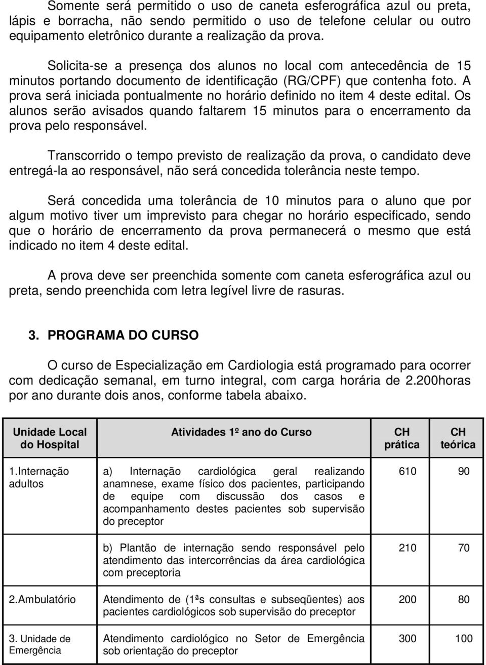 A prova será iniciada pontualmente no horário definido no item 4 deste edital. Os alunos serão avisados quando faltarem 15 minutos para o encerramento da prova pelo responsável.