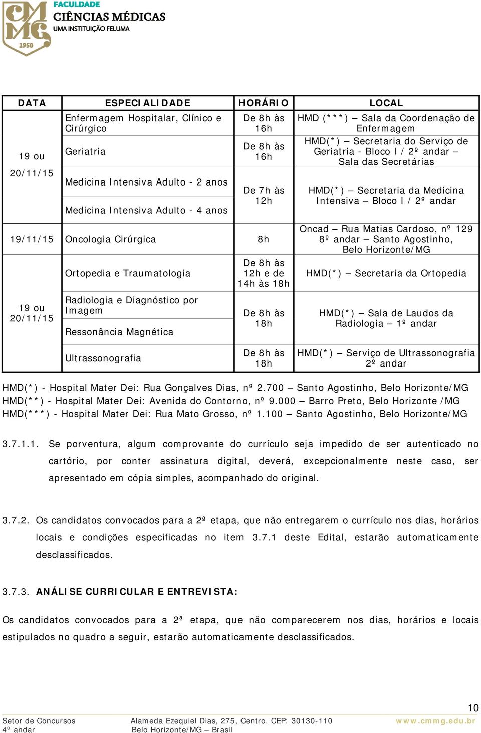 19/11/15 Oncologia Cirúrgica 8h 19 ou 20/11/15 Ortopedia e Traumatologia Radiologia e Diagnóstico por Imagem Ressonância Magnética De 8h às 12h e de 14h às 18h De 8h às 18h Oncad Rua Matias Cardoso,