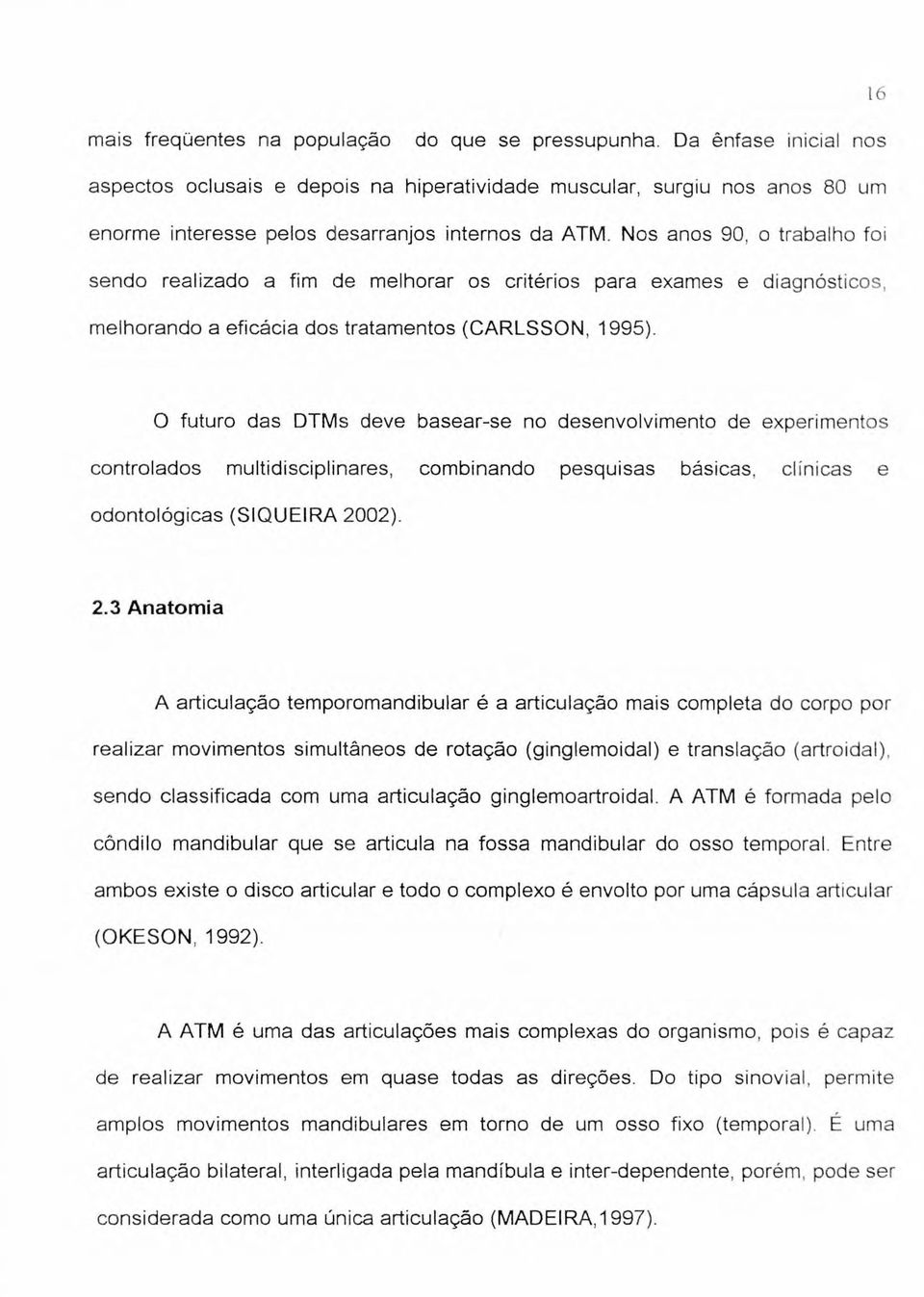 Nos anos 90, o trabalho foi sendo realizado a fim de melhorar os critérios para exames e diagnósticos, melhorando a eficácia dos tratamentos (CARLSSON, 1995).