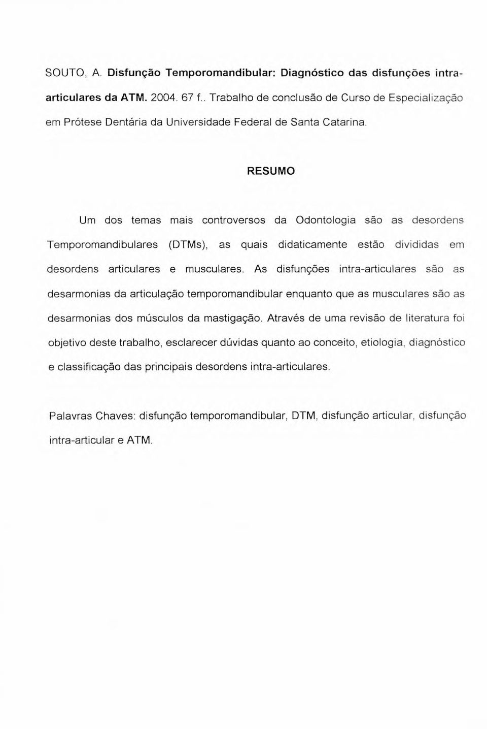 RESUMO Um dos temas mais controversos da Odontologia são as desordens Temporomandibulares (DTMs), as quais didaticamente estão divididas em desordens articulares e musculares.